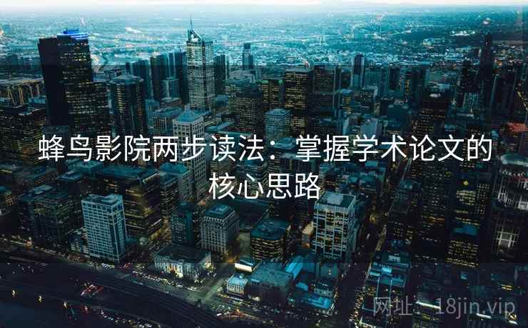 蜂鸟影院两步读法：掌握学术论文的核心思路