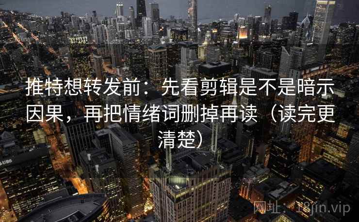 推特想转发前：先看剪辑是不是暗示因果，再把情绪词删掉再读（读完更清楚）