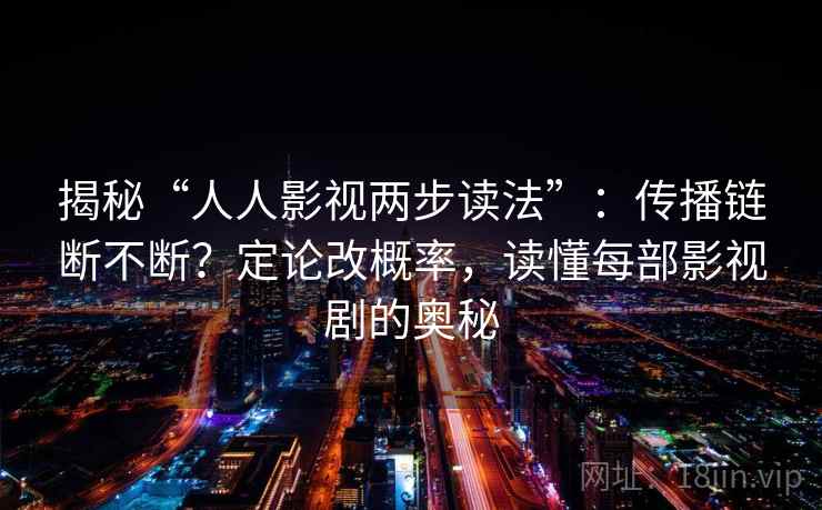 揭秘“人人影视两步读法”：传播链断不断？定论改概率，读懂每部影视剧的奥秘