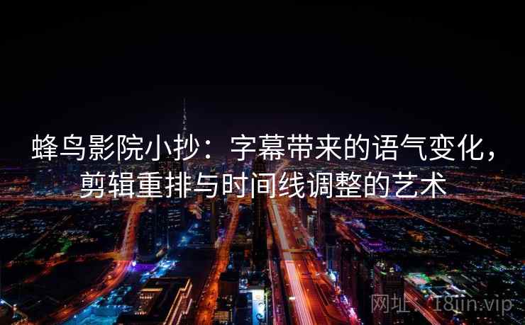 蜂鸟影院小抄：字幕带来的语气变化，剪辑重排与时间线调整的艺术