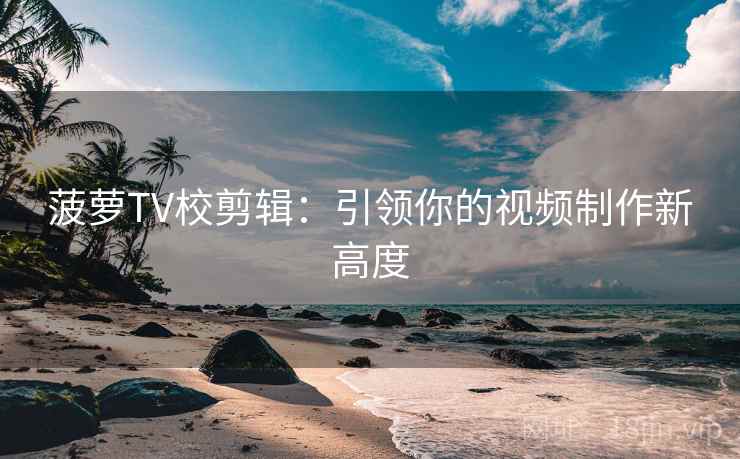 菠萝TV校剪辑：引领你的视频制作新高度