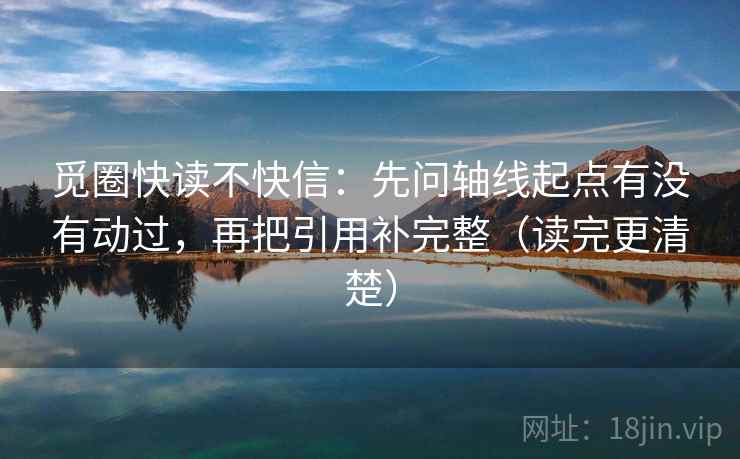 觅圈快读不快信：先问轴线起点有没有动过，再把引用补完整（读完更清楚）