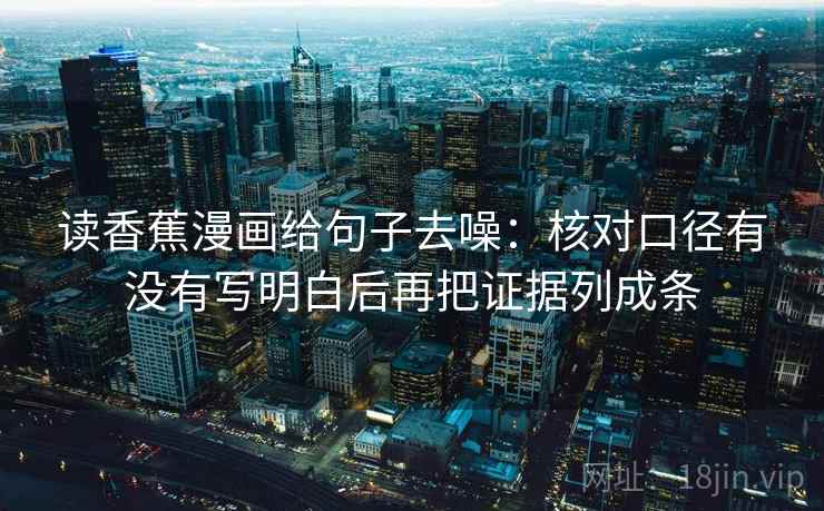 读香蕉漫画给句子去噪：核对口径有没有写明白后再把证据列成条