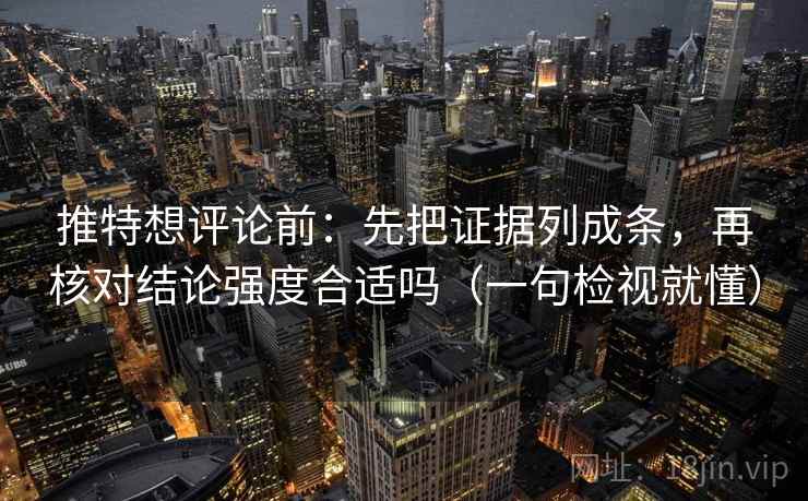 推特想评论前：先把证据列成条，再核对结论强度合适吗（一句检视就懂）