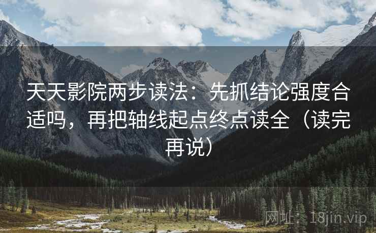 天天影院两步读法：先抓结论强度合适吗，再把轴线起点终点读全（读完再说）