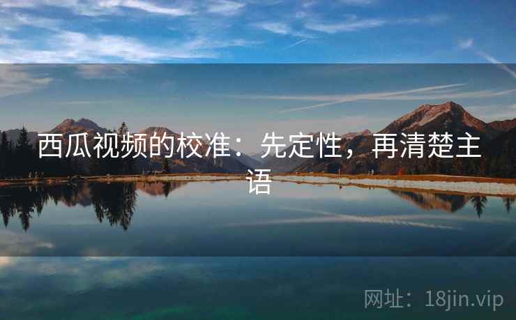 西瓜视频的校准：先定性，再清楚主语
