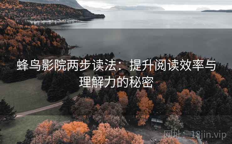 蜂鸟影院两步读法：提升阅读效率与理解力的秘密