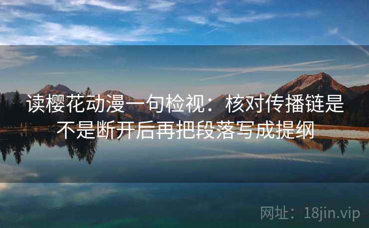读樱花动漫一句检视：核对传播链是不是断开后再把段落写成提纲