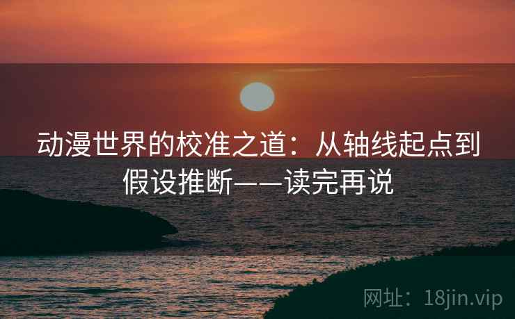 动漫世界的校准之道:从轴线起点到假设推断——读完再说 动漫世界的校准之道:从轴线起点到假设推断——读完再说