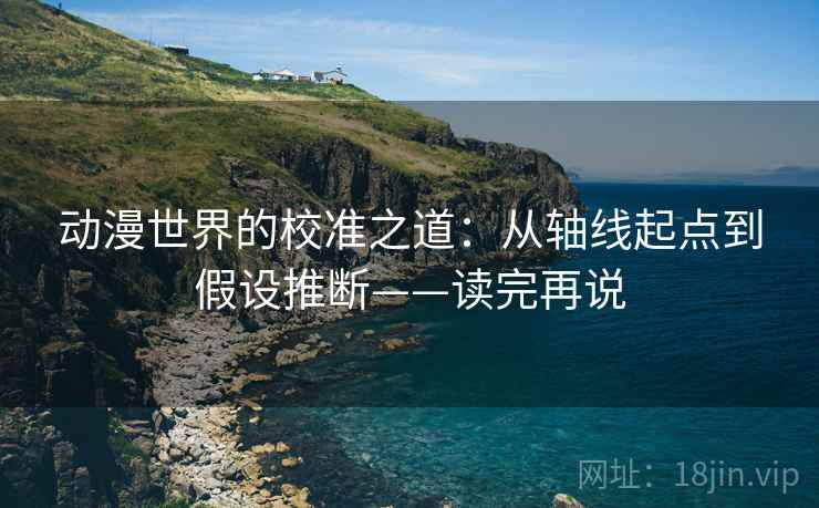 动漫世界的校准之道:从轴线起点到假设推断——读完再说 动漫世界的校准之道:从轴线起点到假设推断——读完再说