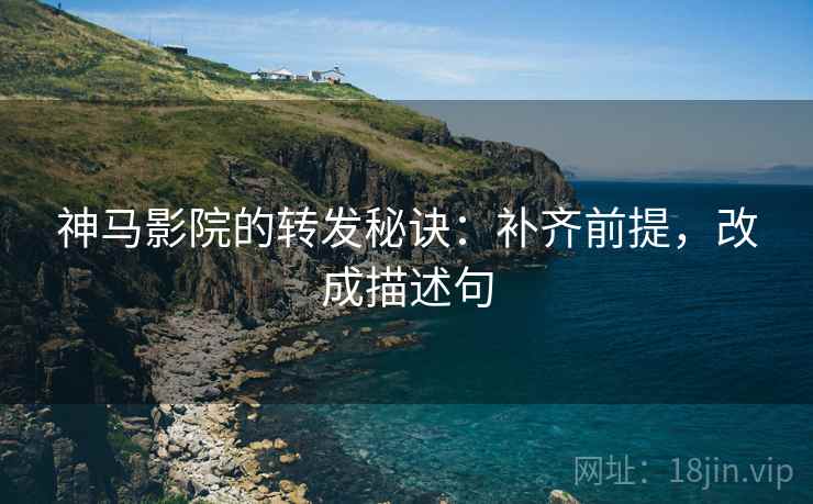 神马影院的转发秘诀：补齐前提，改成描述句