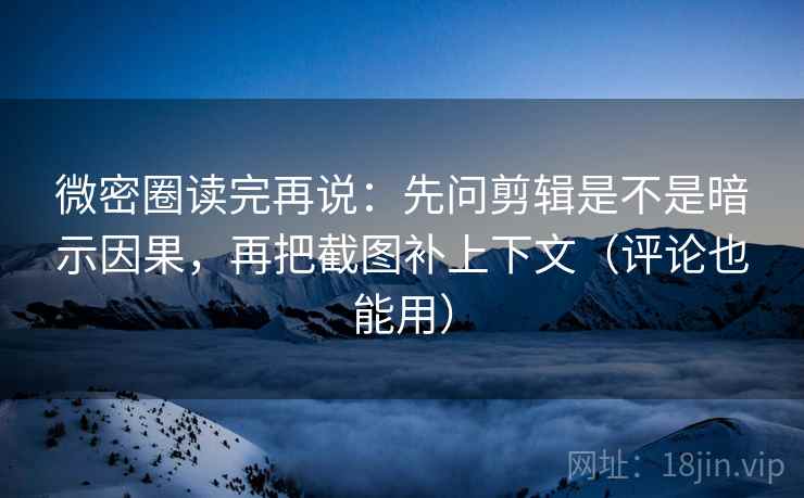 微密圈读完再说:先问剪辑是不是暗示因果,再把截图补上下文(评论也能用) 微密圈读完再说:先问剪辑是不是暗示因果,再把截图补上下文(评论也能用)