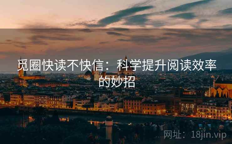 觅圈快读不快信:科学提升阅读效率的妙招 觅圈快读不快信:科学提升阅读效率的妙招