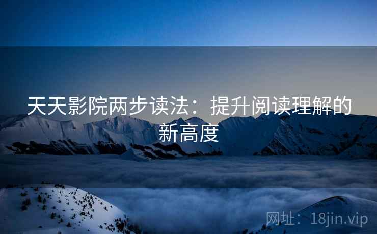 天天影院两步读法：提升阅读理解的新高度