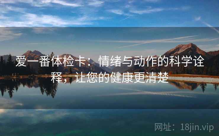 爱一番体检卡：情绪与动作的科学诠释，让您的健康更清楚