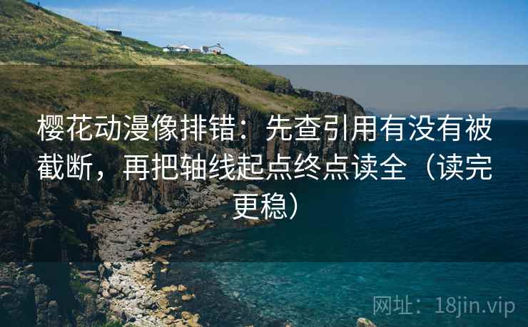 樱花动漫像排错:先查引用有没有被截断,再把轴线起点终点读全(读完更稳) 樱花动漫像排错:先查引用有没有被截断,再把轴线起点终点读全(读完更稳)