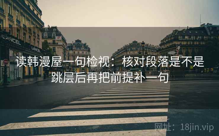 读韩漫屋一句检视：核对段落是不是跳层后再把前提补一句